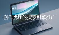創(chuàng)作優(yōu)質(zhì)的搜索引擎推廣文案有哪些技巧？