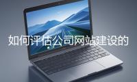 如何評(píng)估公司網(wǎng)站建設(shè)的效果？